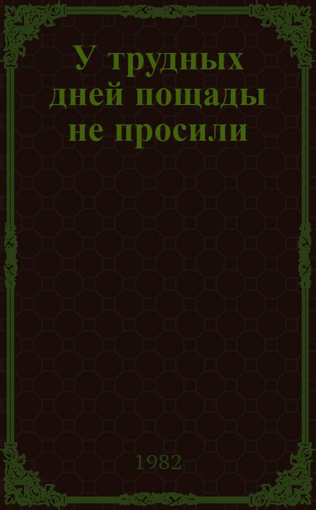У трудных дней пощады не просили