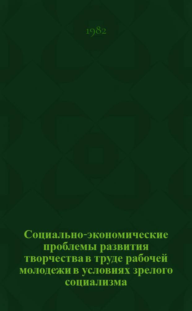 Социально-экономические проблемы развития творчества в труде рабочей молодежи в условиях зрелого социализма : Автореф. дис. на соиск. учен. степ. канд. экон. наук : (08.00.01)