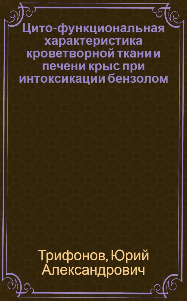 Цито-функциональная характеристика кроветворной ткани и печени крыс при интоксикации бензолом : Автореф. дис. на соиск. учен. степ. канд. биол. наук : (03.00.17)