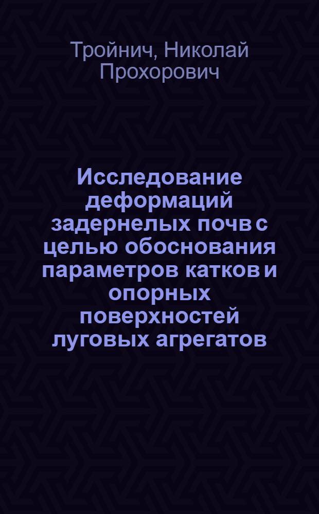 Исследование деформаций задернелых почв с целью обоснования параметров катков и опорных поверхностей луговых агрегатов : Автореф. дис. на соиск. учен. степ. канд. техн. наук : (05.20.01)