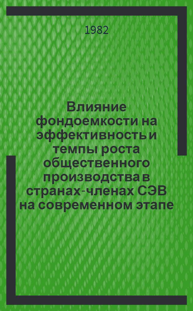 Влияние фондоемкости на эффективность и темпы роста общественного производства в странах-членах СЭВ на современном этапе : Автореф. дис. на соиск. учен. степ. канд. экон. наук : (08.00.15)