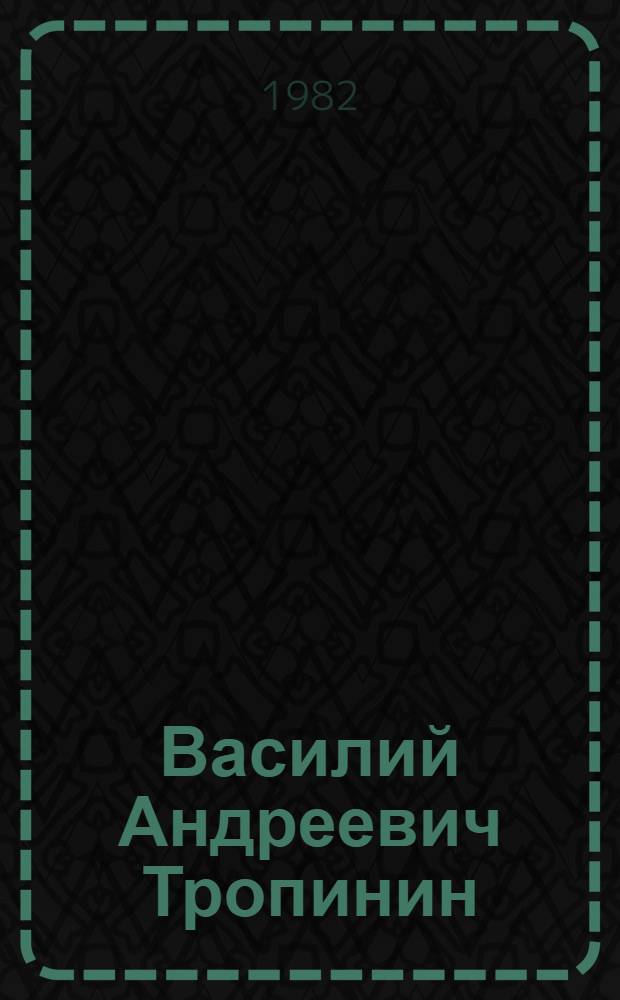 Василий Андреевич Тропинин : Исслед., материалы