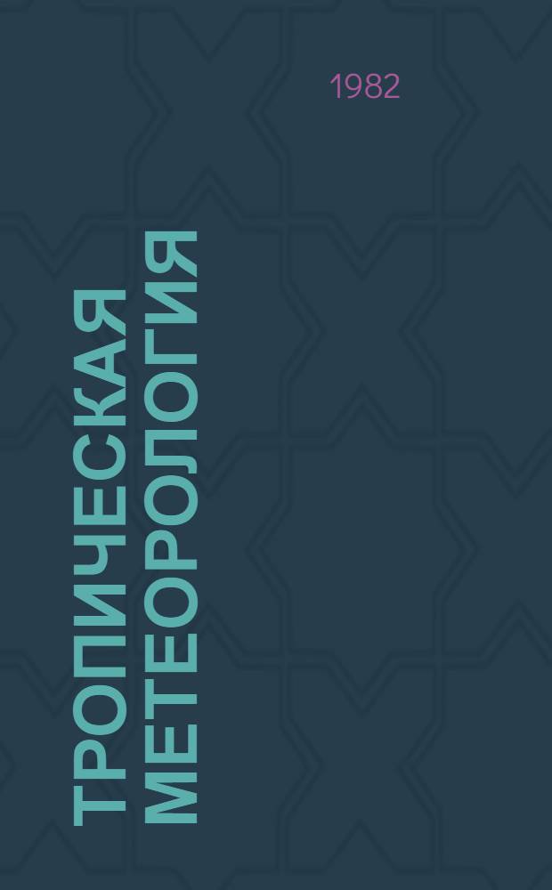 Тропическая метеорология : Тр. междунар. симпоз., Нальчик, 9-13 марта 1981 г