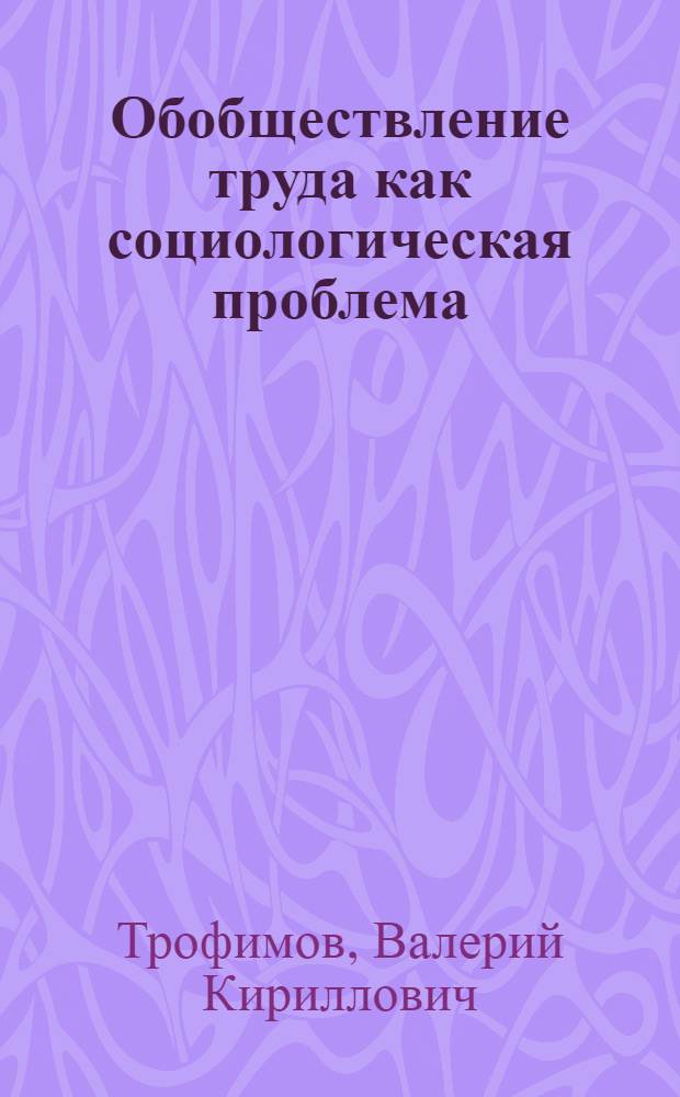 Обобществление труда как социологическая проблема : (Единство логич. и ист.) : Автореф. дис. на соиск. учен. степ. канд. филос. наук : (09.00.01)