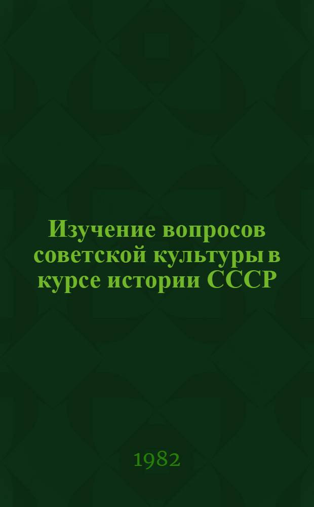 Изучение вопросов советской культуры в курсе истории СССР : Автореф. дис. на соиск. учен. степ. канд. пед. наук : (13.00.02)