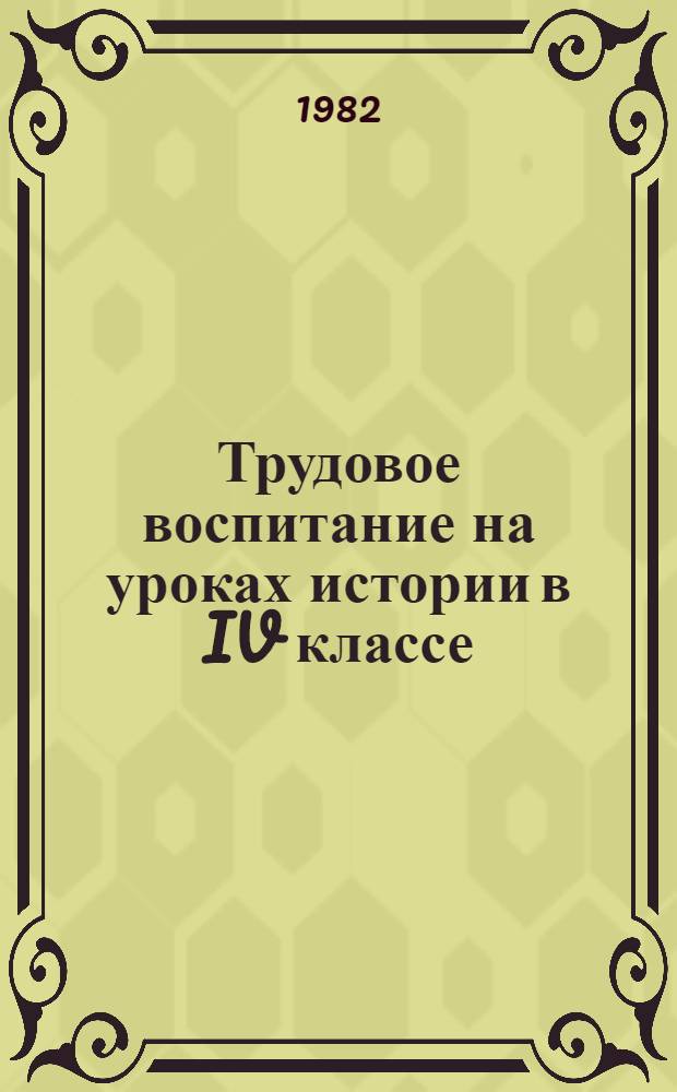 Трудовое воспитание на уроках истории в IV классе : Метод. рекомендации для учителей истории