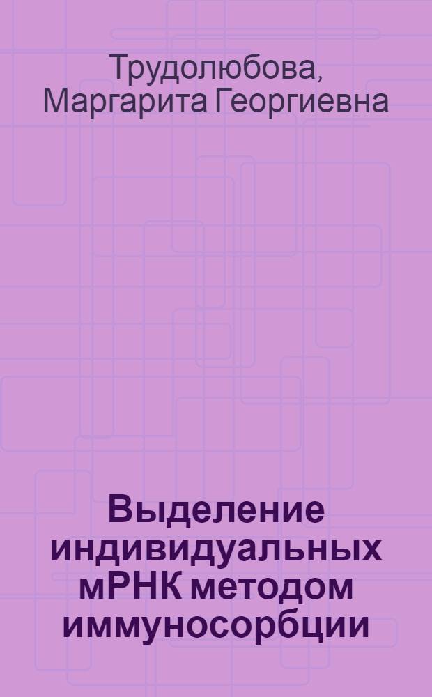 Выделение индивидуальных мРНК методом иммуносорбции : Автореф. дис. на соиск. учен. степ. канд. биол. наук : (14.00.36)