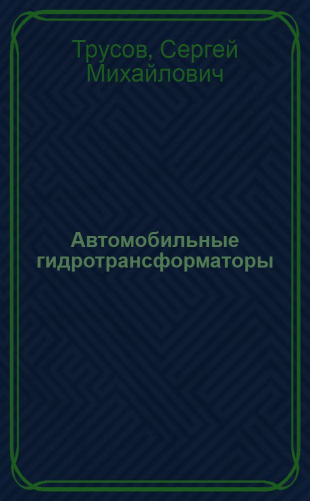 Автомобильные гидротрансформаторы : Автореф. дис. на соиск. учен. степ. д-ра техн. наук : (05.05.03)