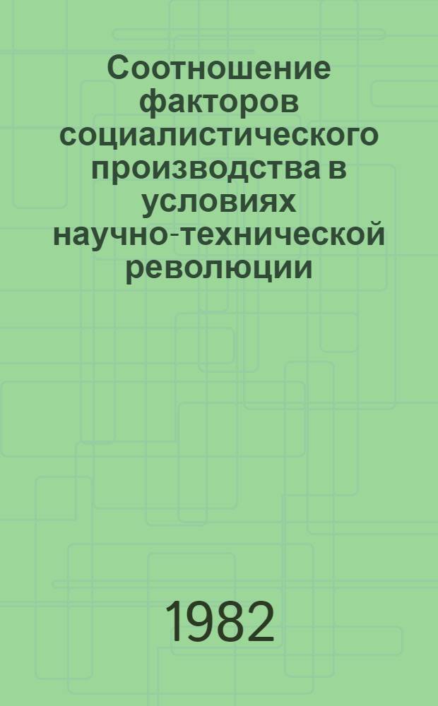 Соотношение факторов социалистического производства в условиях научно-технической революции : Автореф. дис. на соиск. учен. степ. канд. экон. наук : (08.00.01)