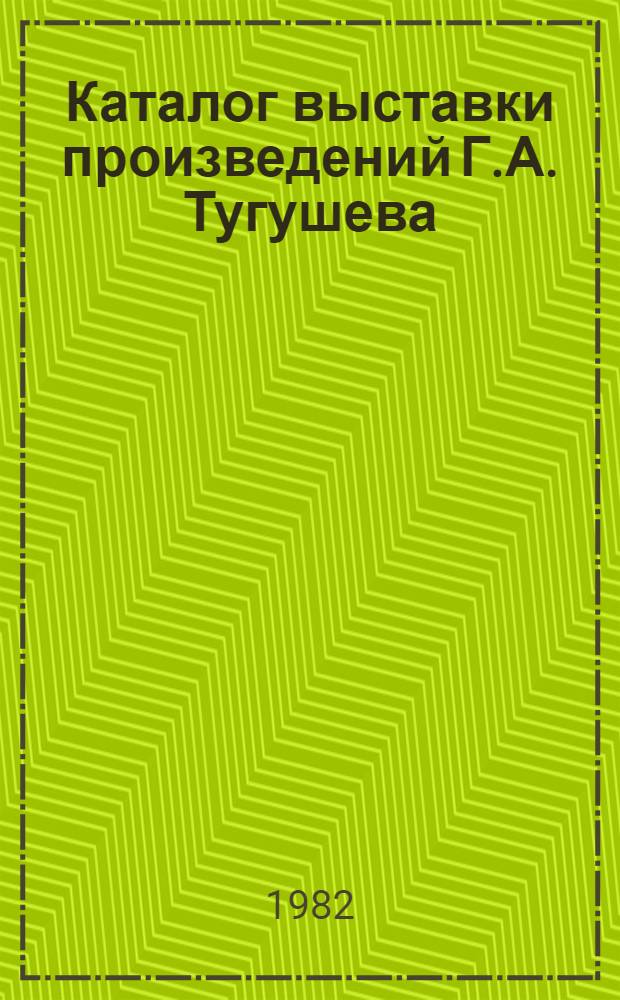 Каталог выставки произведений Г.А. Тугушева (скульптура, графика) и Б.В. Ионайтиса (живопись)