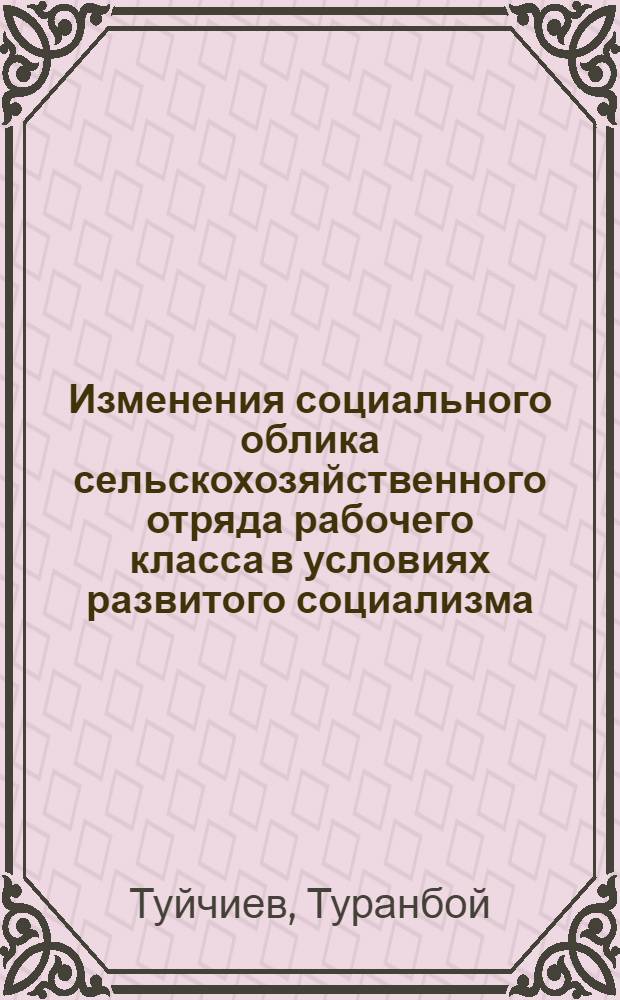 Изменения социального облика сельскохозяйственного отряда рабочего класса в условиях развитого социализма : (На материалах ТаджССР) : Автореф. дис. на соиск. учен. степ. к. филос. н