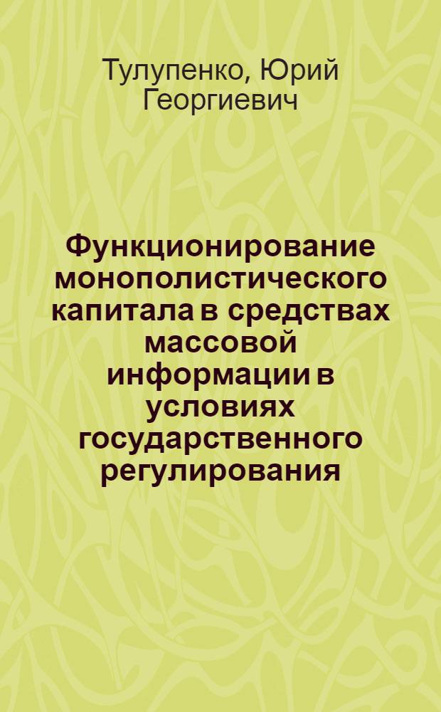 Функционирование монополистического капитала в средствах массовой информации в условиях государственного регулирования : (На материалах США) : Автореф. дис. на соиск. учен. степ. канд. экон. наук : (08.00.01)