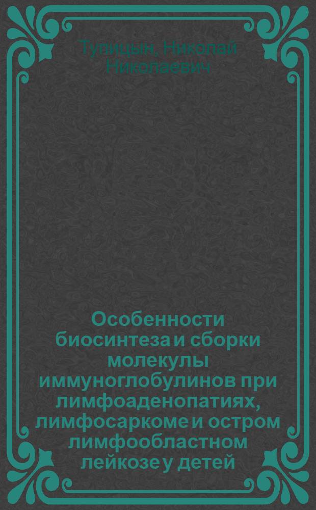 Особенности биосинтеза и сборки молекулы иммуноглобулинов при лимфоаденопатиях, лимфосаркоме и остром лимфообластном лейкозе у детей : Автореф. дис. на соиск. учен. степ. канд. мед. наук : (14.00.36)