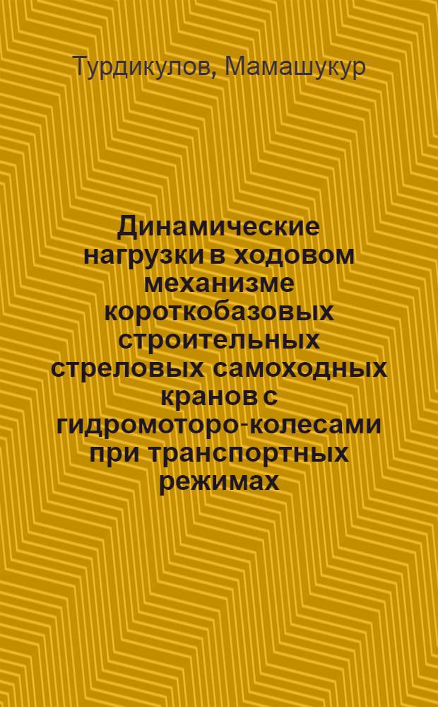 Динамические нагрузки в ходовом механизме короткобазовых строительных стреловых самоходных кранов с гидромоторо-колесами при транспортных режимах : Автореф. дис. на соиск. учен. степ. канд. техн. наук : (05.02.02; 05.05.04)