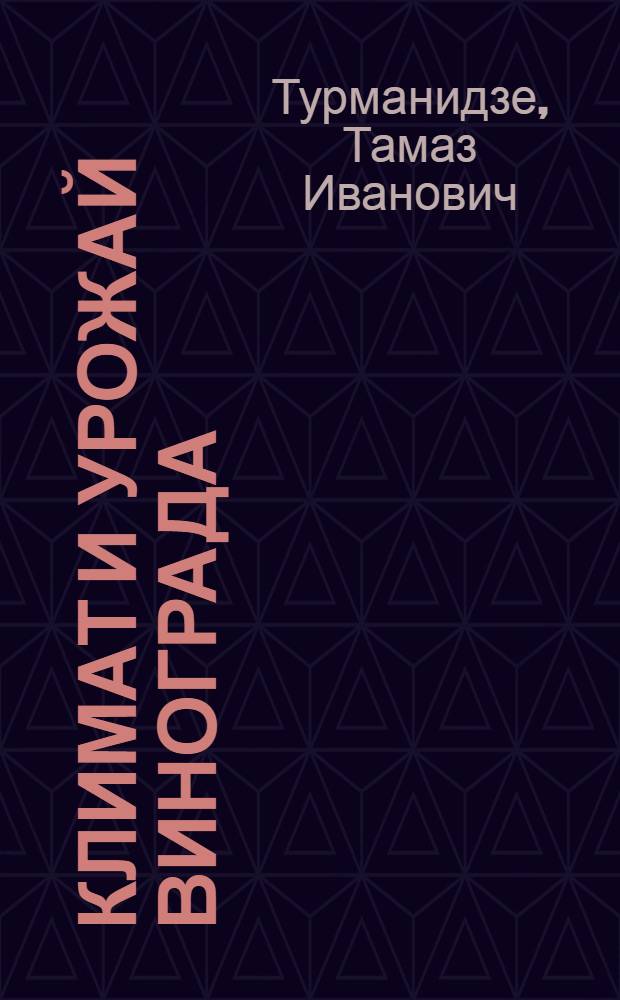 Климат и урожай винограда : (Науч. основы размещения, обоснования агротехники, прогнозы агрометеорол. условий роста, развития и продуктивности) : Автореф. дис. на соиск. учен. степ. д. геогр. н