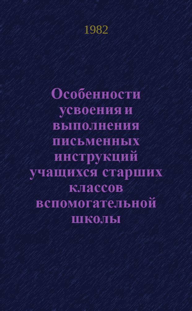 Особенности усвоения и выполнения письменных инструкций учащихся старших классов вспомогательной школы : Автореф. дис. на соиск. учен. степ. канд. психол. наук : (19.00.10)