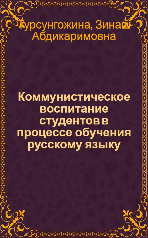 Коммунистическое воспитание студентов в процессе обучения русскому языку : (Из опыта работы преподавателя)