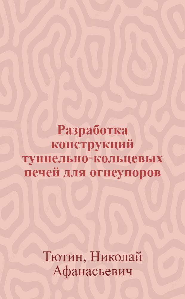 Разработка конструкций туннельно-кольцевых печей для огнеупоров : Автореф. дис. на соиск. учен. степ. канд. техн. наук : (05.16.02)