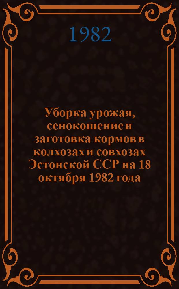 Уборка урожая, сенокошение и заготовка кормов в колхозах и совхозах Эстонской ССР на 18 октября 1982 года
