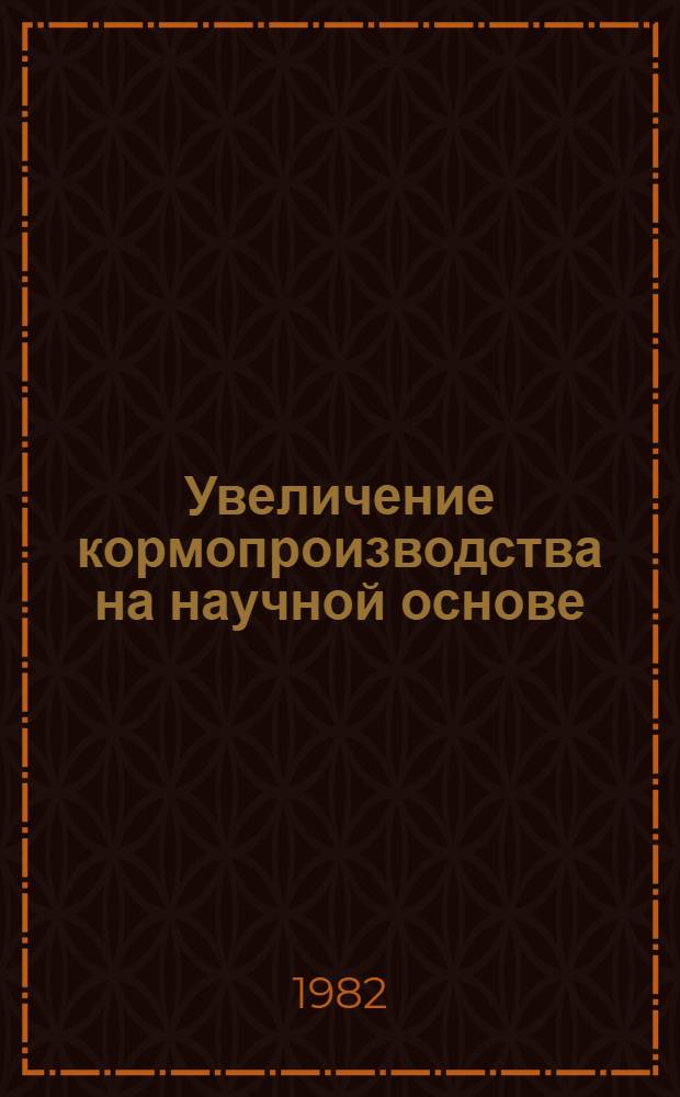 Увеличение кормопроизводства на научной основе : Тез. докл. конф., 27-28 апр. 1982 г
