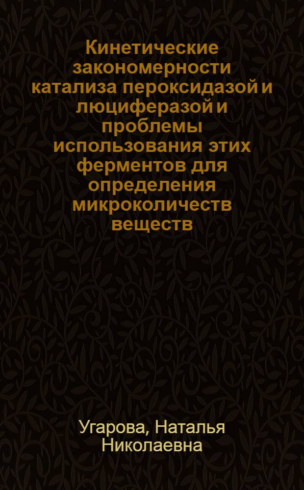 Кинетические закономерности катализа пероксидазой и люциферазой и проблемы использования этих ферментов для определения микроколичеств веществ : Автореф. дис. на соиск. учен. степ. д-ра хим. наук : (02.00.15)