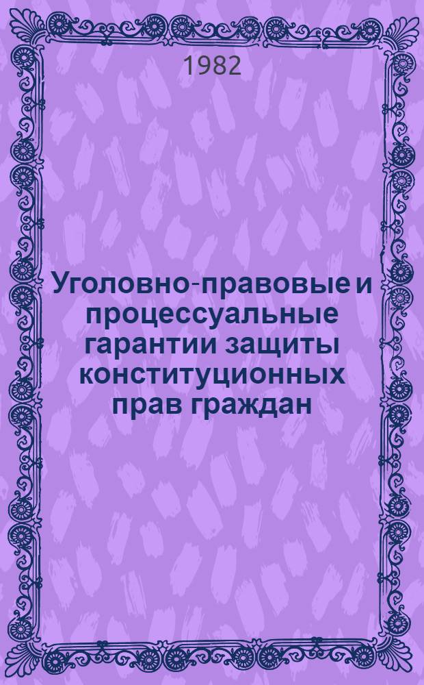 Уголовно-правовые и процессуальные гарантии защиты конституционных прав граждан : Межвуз. темат. сб