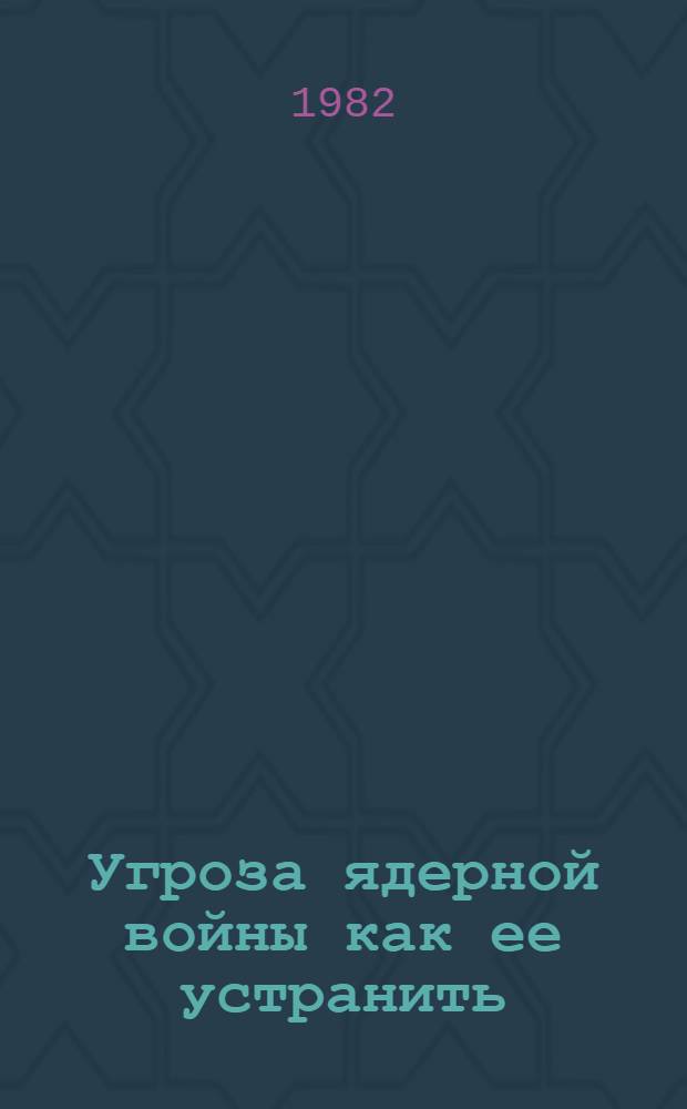 Угроза ядерной войны как ее устранить : Сб. статей : В помощь политинформатору