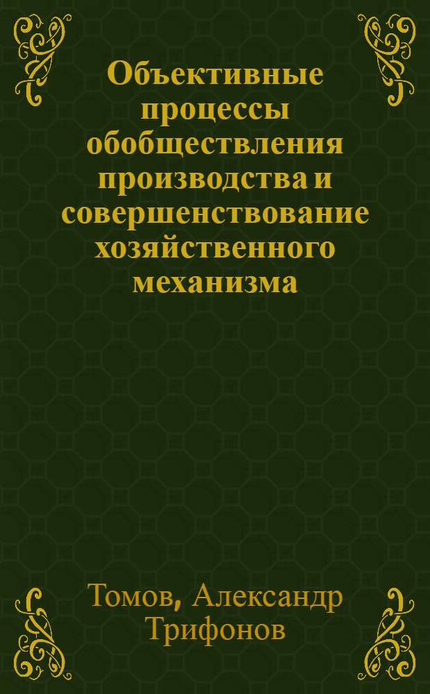 Объективные процессы обобществления производства и совершенствование хозяйственного механизма : (На прим. НРБ) : Автореф. дис. на соиск. учен. степ. канд. экон. наук : (08.00.01)