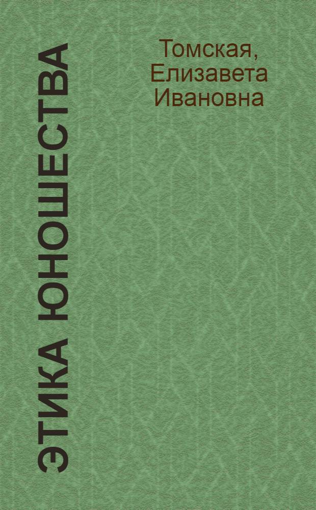 Этика юношества : Беседы по нравств.-половому воспитанию учащихся : Из опыта работы в 7-10-х кл. : В помощь класс. руководителям и воспитателям
