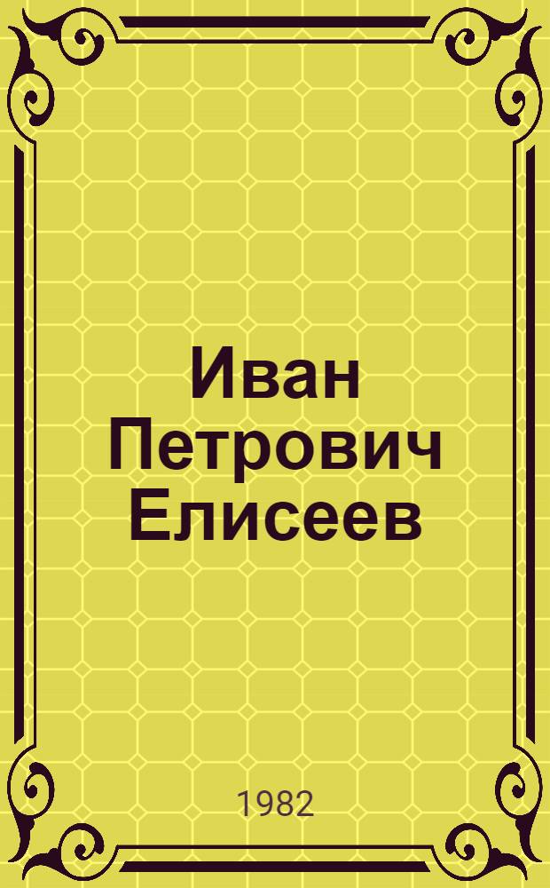 Иван Петрович Елисеев : Библиогр. указ. опубл. работ за 1951-1982 гг
