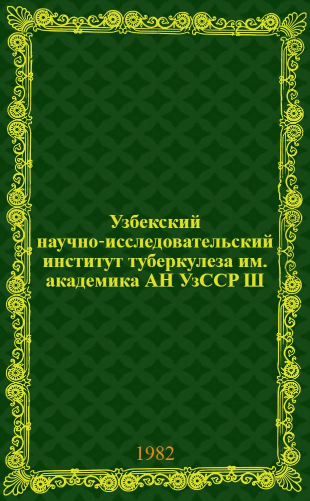 Узбекский научно-исследовательский институт туберкулеза им. академика АН УзССР Ш.А. Алимова [Министерства здравоохранения УзССР : Очерк истории