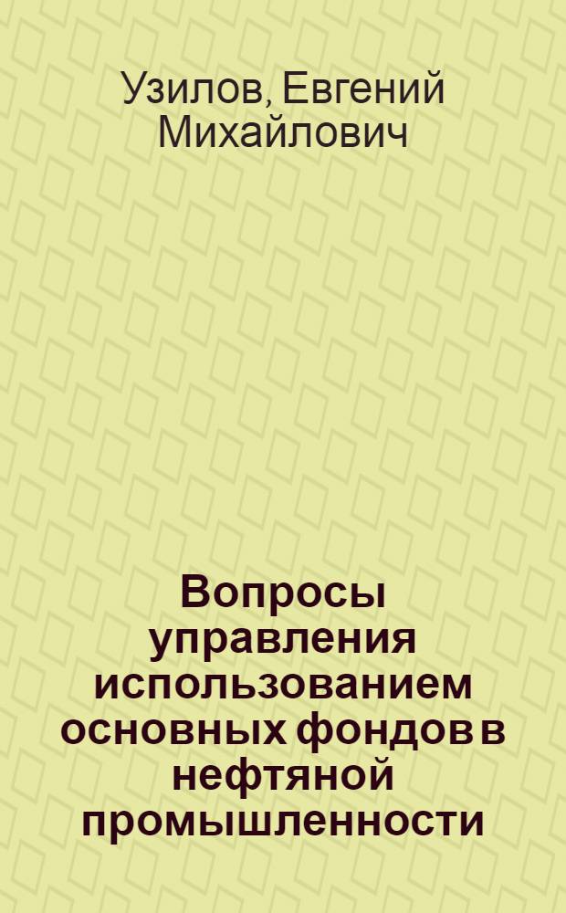 Вопросы управления использованием основных фондов в нефтяной промышленности (из опыта работы объединения "Куйбышевнефть")
