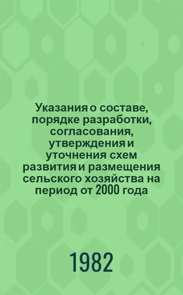 Указания о составе, порядке разработки, согласования, утверждения и уточнения схем развития и размещения сельского хозяйства на период от 2000 года : Утв. М-вом сел. хоз-ва 28.05.82 г