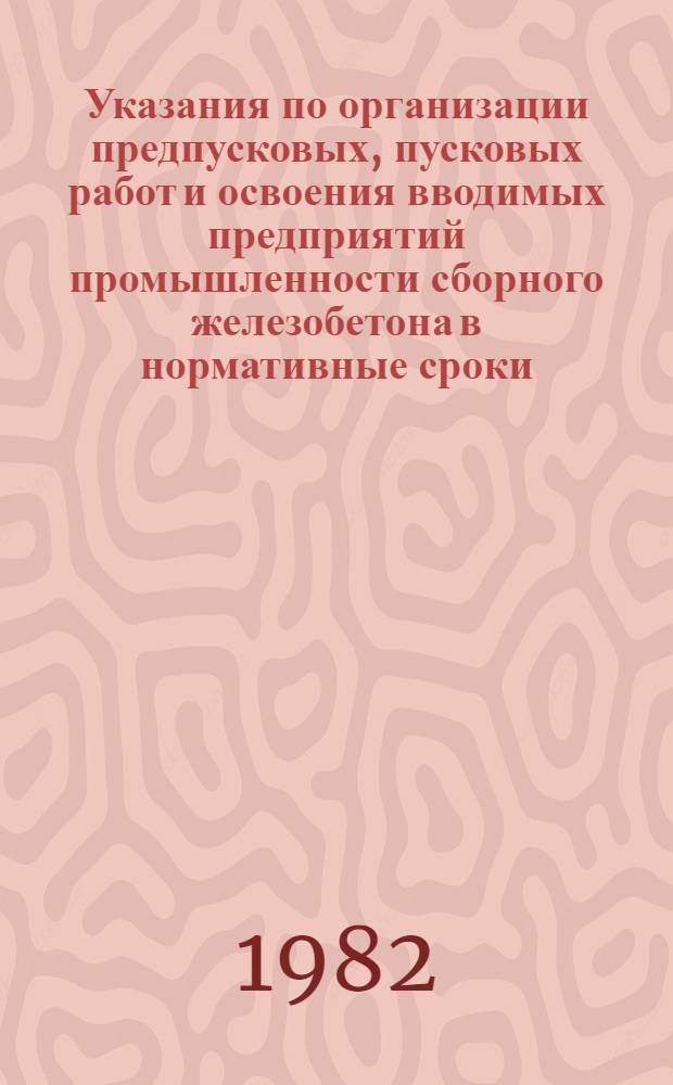 Указания по организации предпусковых, пусковых работ и освоения вводимых предприятий промышленности сборного железобетона в нормативные сроки