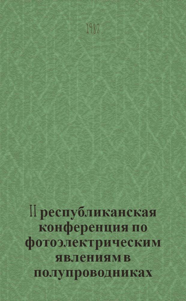 II республиканская конференция по фотоэлектрическим явлениям в полупроводниках (Одесса, сентябрь 1982 г.) : Тез. докл