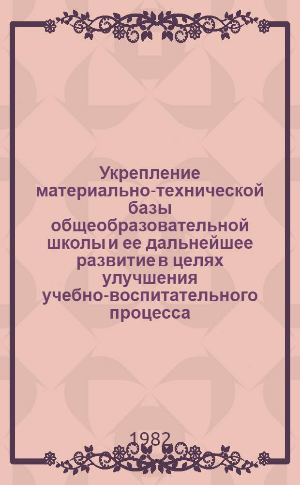Укрепление материально-технической базы общеобразовательной школы и ее дальнейшее развитие в целях улучшения учебно-воспитательного процесса : Тез. докл. участников науч.-практ. конф. (25-27 мая)