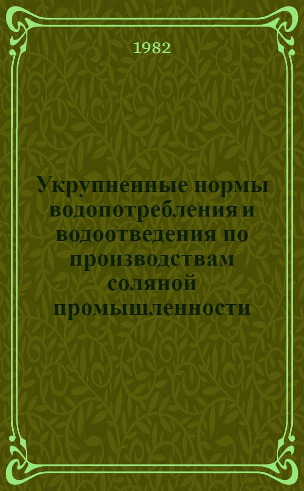 Укрупненные нормы водопотребления и водоотведения по производствам соляной промышленности : Утв. Упр. сол. пром-сти Минпищепрома СССР 17.12.81