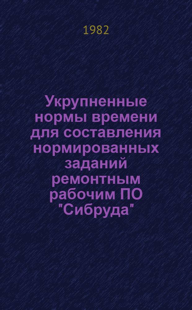 Укрупненные нормы времени для составления нормированных заданий ремонтным рабочим ПО "Сибруда"
