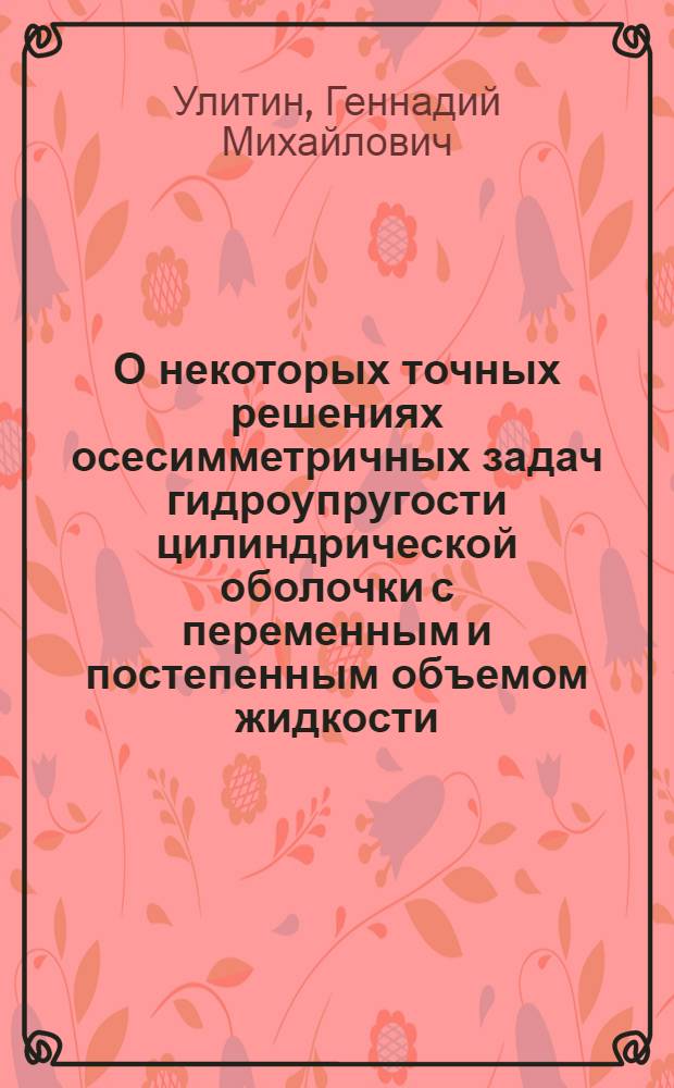О некоторых точных решениях осесимметричных задач гидроупругости цилиндрической оболочки с переменным и постепенным объемом жидкости : Автореф. дис. на соиск. учен. степ. канд. техн. наук : (01.02.04)