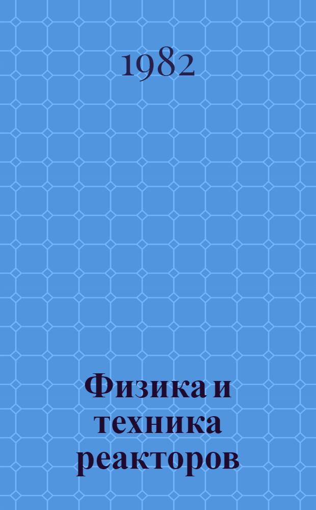 Физика и техника реакторов : (Материалы Всесоюз. шк. по физике и технике реакторов и применению ИЯР в науч. исслед.)