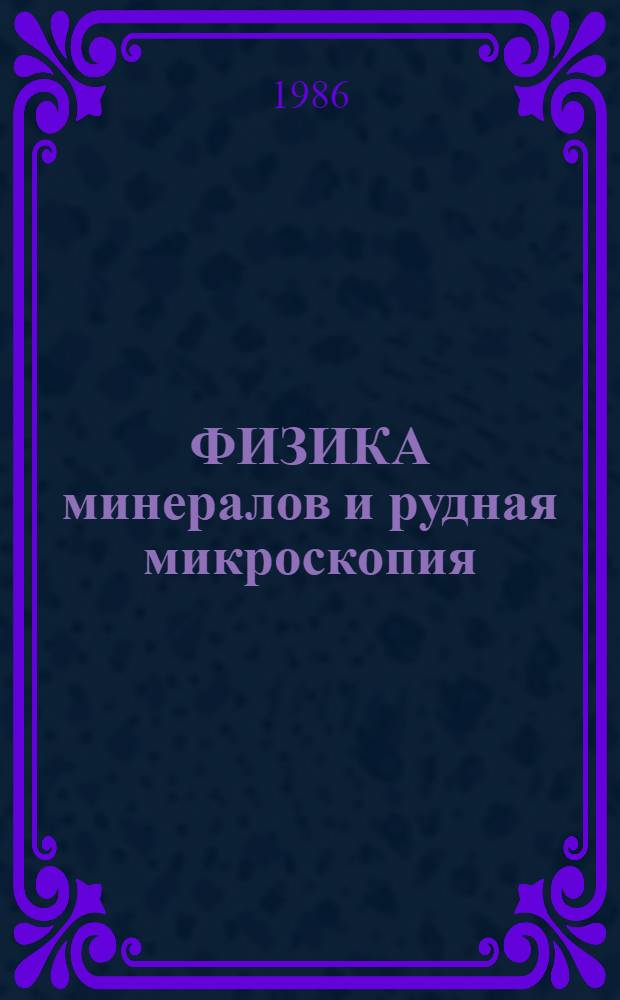 ФИЗИКА минералов и рудная микроскопия = Physics of minerals and ore microscopy : Материалы XIII Конгр. Междунар. минералог. ассоц. ММА, Варна, 19-25 сент. 1982