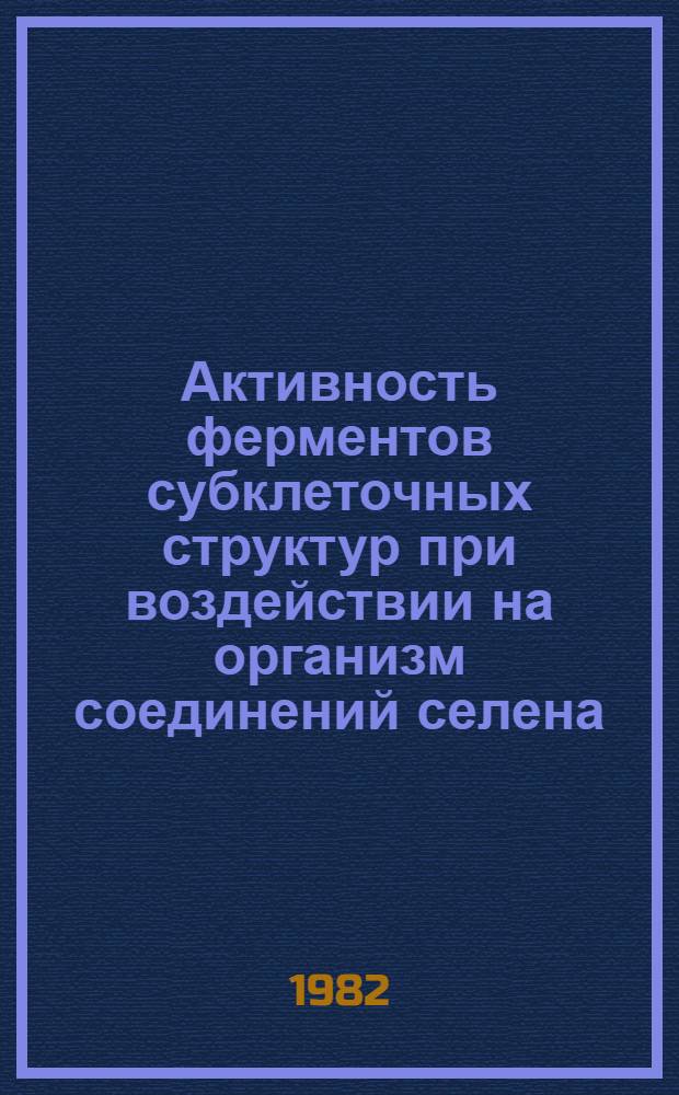 Активность ферментов субклеточных структур при воздействии на организм соединений селена : Автореф. дис. на соиск. учен. степ. канд. биол. наук : (03.00.04)