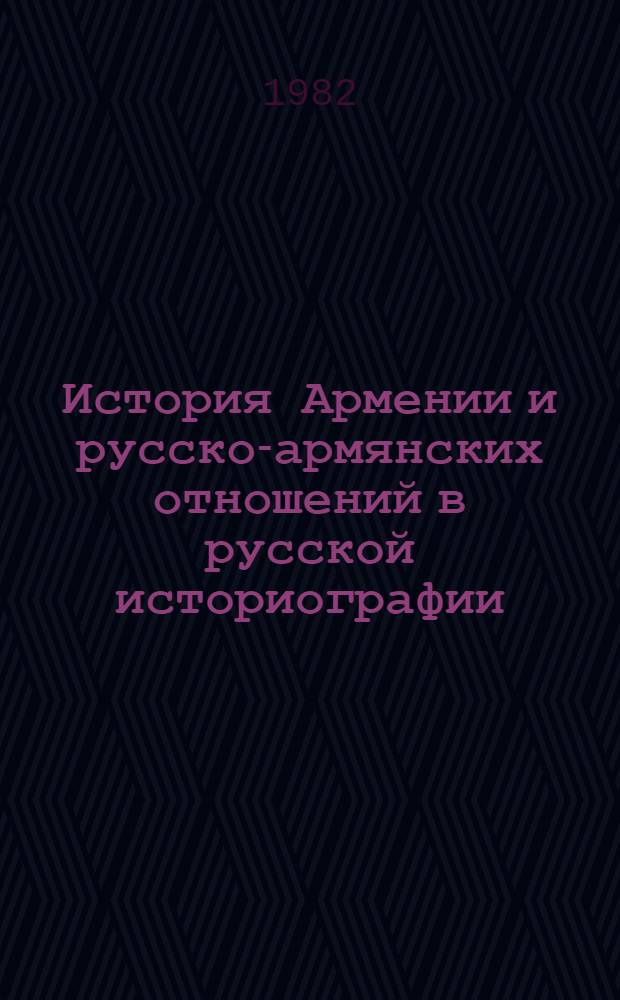 История Армении и русско-армянских отношений в русской историографии (XVIII - начало XIX в.) : Автореф. дис. на соиск. учен. степ. д-ра ист. наук : (07.00.09)