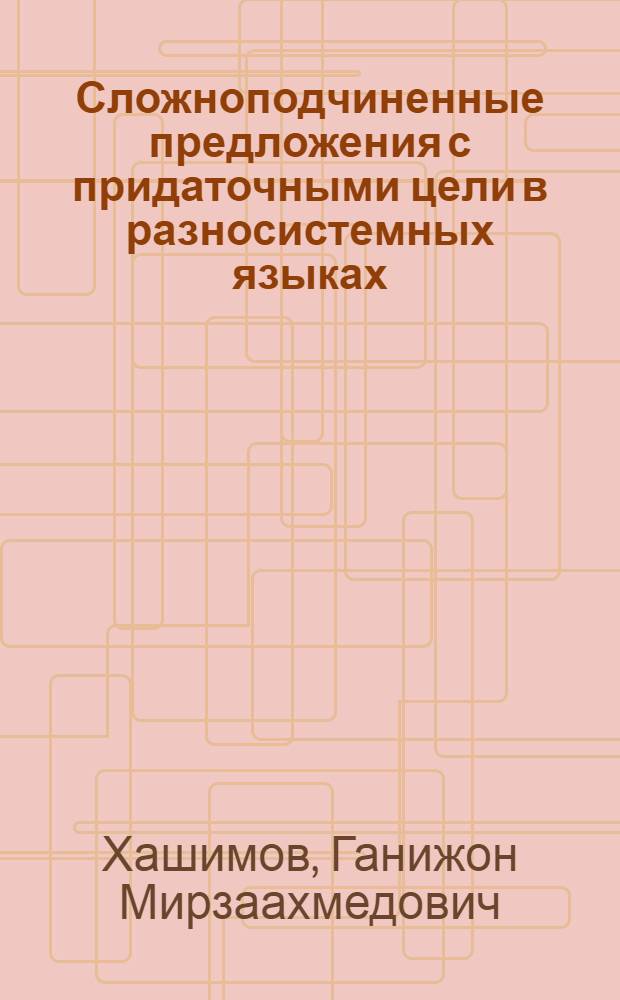 Сложноподчиненные предложения с придаточными цели в разносистемных языках : Автореф. дис. на соиск. учен. степ. канд. филол. наук : (10.02.20)