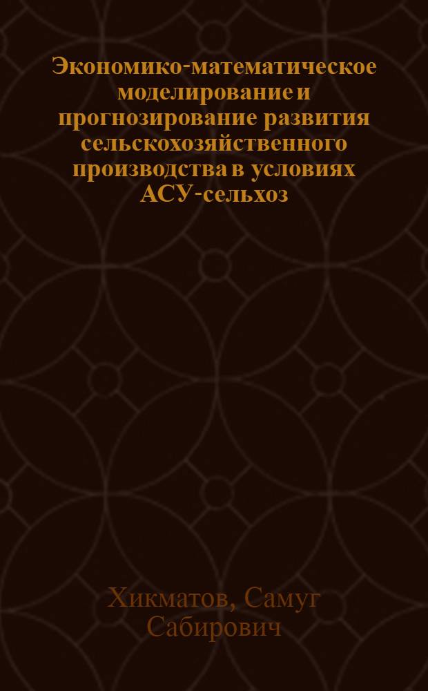 Экономико-математическое моделирование и прогнозирование развития сельскохозяйственного производства в условиях АСУ-сельхоз : (На прим. УзССР) : Автореф. дис. на соиск. учен. степ. канд. экон. наук : (08.00.13)