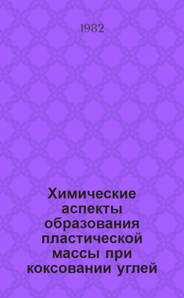 Химические аспекты образования пластической массы при коксовании углей : Доклад : IV Всесоюз. совещ. по химии и технологии твердого топлива