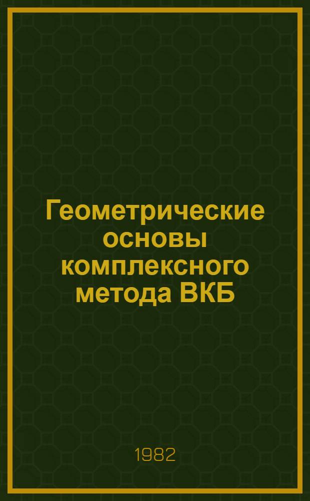 Геометрические основы комплексного метода ВКБ : Учеб. пособие для студентов спец. 0647