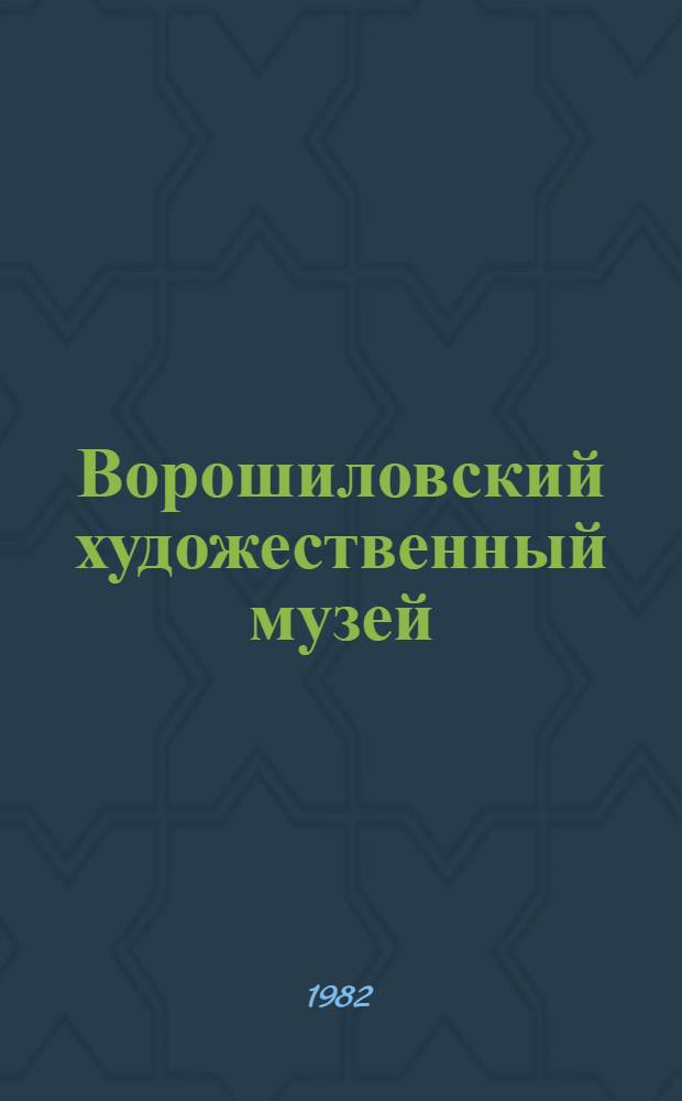 Ворошиловский художественный музей = Ворошиловградський художнiй музей = Voroshilovgrad art museum : Альбом