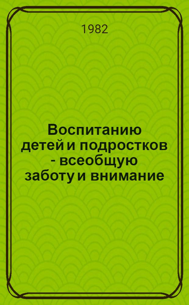 Воспитанию детей и подростков - всеобщую заботу и внимание : Материалы конф., дек. 1980 г