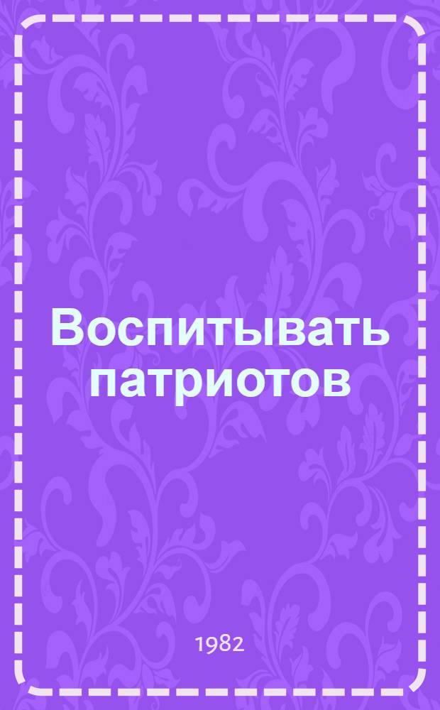 Воспитывать патриотов : Метод. рекомендации и библиогр. материалы в помощь б-кам и орг. о-ва любителей кн. по патриот. воспитанию подростков